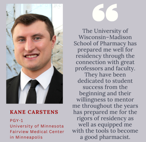 Kane Carstens_Instagram Kane Carstens, PharmD Class of 2024, says "The University of Wisconsin–Madison School of Pharmacy has prepared me well for residency through the connection with great professors and faculty. They have been dedicated to student success from the beginning and their willingness to mentor me throughout the years has prepared me for the rigors of residency as well as equipped me with the tools to become a good pharmacist. "